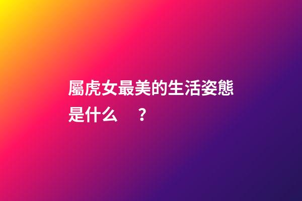 屬虎女最美的生活姿態是什么？